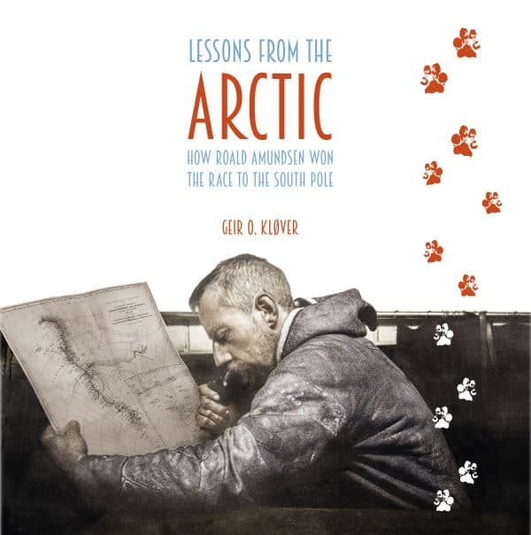 Lessons from the Arctic - How Roald Amundsen Won the Race to the South Pole